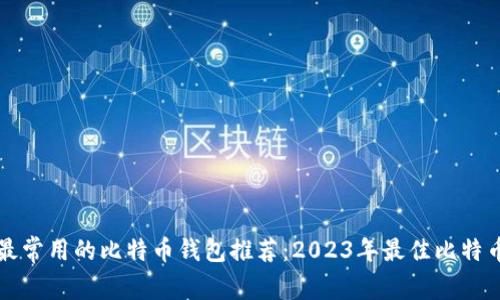 中国用户最常用的比特币钱包推荐：2023年最佳比特币钱包选择