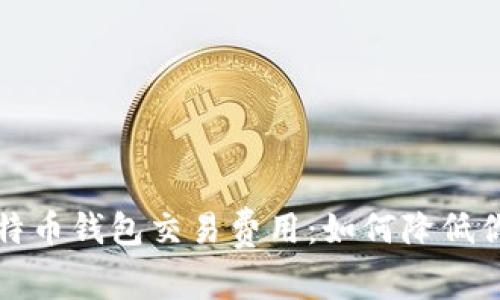 深入了解比特币钱包交易费用：如何降低你的交易成本