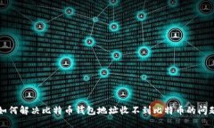如何解决比特币钱包地址收不到比特币的问题