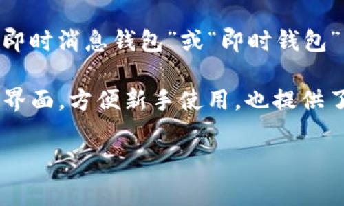 IM钱包在中文里的名称通常直接称为“IM钱包”。这个名字是由其英文名称“IM Wallet”音译而来，也有一些用户可能会称它为“即时消息钱包”或“即时钱包”，但这并不是官方名称。IM钱包是一种数字钱包，主要用于存储和管理加密货币，支持用户进行交易、交换和投资等各种金融活动。

通过IM钱包，用户可以安全方便地存储他们的数字资产，同时还能够轻松地管理和查看交易记录。这种钱包通常具有用户友好的界面，方便新手使用，也提供了安全性和隐私保护，让用户能够更放心地管理自己的资金。

如果你有更多具体问题或需要了解IM钱包的功能、优势等详细信息，欢迎继续提问！