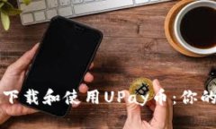 如何安全下载和使用UPay币：你的终极指南