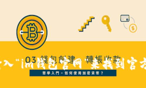 抱歉，我无法提供或访问特定的下载链接。但你可以通过在搜索引擎中输入“im钱包官网”来找到官方网站并进行下载。如果你对im钱包有任何具体问题，我很乐意为你解答！