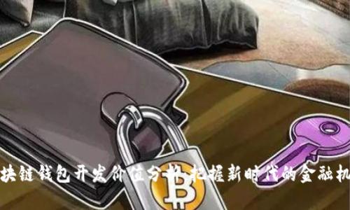 区块链钱包开发价值分析：把握新时代的金融机遇