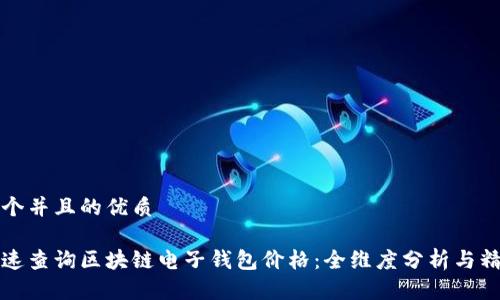 思考一个并且的优质

如何快速查询区块链电子钱包价格：全维度分析与精选推荐