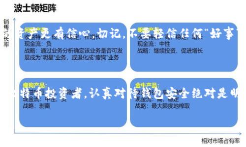   如何避免比特币钱包丢失的那些事 / 
 guanjianci 比特币钱包, 钱包丢失, 数字货币安全, 钱包备份 /guanjianci 

引言

在数字货币的世界里，比特币已经成为了最受欢迎和广泛使用的加密货币之一。然而，伴随着比特币的流行，用户在管理和持有比特币时也面临着许多挑战，其中最令人担忧的便是钱包的丢失。你是不是也曾为这样的情况感到焦虑？在这篇文章中，我们将探讨比特币钱包为什么会丢失，并提供一些实用的建议，帮助你确保数字资产的安全。

比特币钱包的种类

首先，我们需要了解什么是比特币钱包。一般来说，比特币钱包分为几种类型：热钱包、冷钱包、硬件钱包和纸质钱包。每种钱包都有其独特的优点与缺点，但也隐含着不同的风险。

热钱包是通过互联网连接的，比特币交易非常方便。但是，它们缺乏足够的安全性，因为黑客可以攻击在线平台；而冷钱包，比如硬件钱包，虽然安全性高，但转换和使用可能会相对不便。你认为安全性和便利性哪个更重要呢？

比特币钱包丢失的原因

那么，比特币钱包是如何丢失的呢？以下是一些常见的原因：

h41. 忘记密码或恢复种子短语/h4

很多用户在创建比特币钱包时需要设置一组复杂的密码，或者备份恢复种子短语。如果你忘记了这些信息，能否找回你的比特币钱包呢？答案通常是无法恢复，因为这些密码和种子短语是确保你对资产拥有控制权的唯一途径。

h42. 操作失误/h4

操作失误也是钱包丢失的一个常见原因。例如，用户可能在发送比特币时填写错误的地址，导致资金流向无法找回的账户。此外，删除钱包文件或格式化存储设备也是经常发生的事故。那么，在操作中你是否曾经有过类似的失误呢？

h43. 设备故障/h4

如果你的计算机、手机或其他存储设备发生故障，而你又没有及时备份数据，那么你的比特币钱包可能会随之消失。你有没有想过，一场意外的停电、一杯咖啡泼洒，都可能让你失去辛苦积累的财富？

h44. 黑客攻击/h4

随着比特币和其他加密货币的广泛接受，黑客攻击的案例也在不断增加。许多人由于对加密货币安全的认识不足，容易被“钓鱼”网站欺骗，导致钱包的丢失。因此，了解网络安全知识对于保护数字资产至关重要。你是否意识到每一个网络行动都有被攻击的风险？

保护比特币钱包的有效策略

了解了比特币钱包丢失的原因后，接下来我们要讨论的是采取哪些措施来保护自己的比特币钱包。

h41. 定期备份钱包/h4

首先，务必定期备份你的钱包。很多钱包软件都提供备份选项，确保你在需要时能轻松恢复。在备份后，最好将备份文件存放在不同的地方，比如外部硬盘、USB存储器或者云存储中。你有没有想过，除了数字形式的备份，纸质备份也是一种选择呢？

h42. 使用可靠的钱包/h4

选择口碑良好的钱包软件，确保其安全性与稳定性。避免使用陌生人推荐的第三方应用，因为这可能会陷入骗局。你的钱包就像你的金库，选择可信赖的服务商能够为你提供额外的安全保证。曾几何时，你可能已经尝试各种各样的钱包，但最终还得选一个值得信赖的。

h43. 强化密码安全/h4

使用更复杂的密码组合，并定期更换你的密码。同时启用双重身份验证功能以增加安全性，这是一种额外的保障措施。你认为自己的密码够安全吗？在设定密码时，是否考虑过与个人信息相联系的因素呢？

h44. 学习识别网络诈骗/h4

提升自己的网络安全意识，学习如何识别钓鱼网站和诈骗手段是无可厚非的。多花一些时间了解加密货币的最新动态与安全措施，你将对保护自己的资产更有信心。切记，不要轻信任何“好事”。你是否准备好开始学习和提高自己的风险防控能力了呢？

结语

综上所述，比特币钱包的丢失是一个不可忽视的问题，但通过采取适当的安全措施，我们可以大大降低这种风险。无论你是一个新手还是经验丰富的比特币投资者，认真对待钱包安全绝对是明智之举。在这个充满变数的数字货币市场，你是不是也感到了一丝紧迫感，想要立刻采取措施呢？

希望本文能为你建议一些有效的保护措施，帮助你在比特币的旅程中走得更加安全与愉快。记住，安全才是投资的第一步！