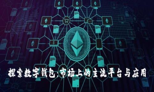 探索数字钱包：市场上的主流平台与应用