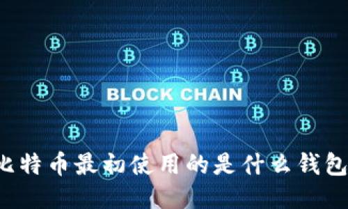 比特币最初使用的是什么钱包？