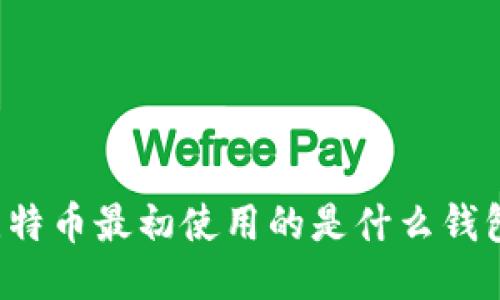 比特币最初使用的是什么钱包？