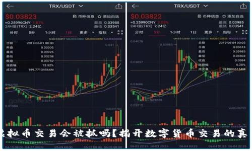 虚拟币交易会被抓吗？揭开数字货币交易的真相