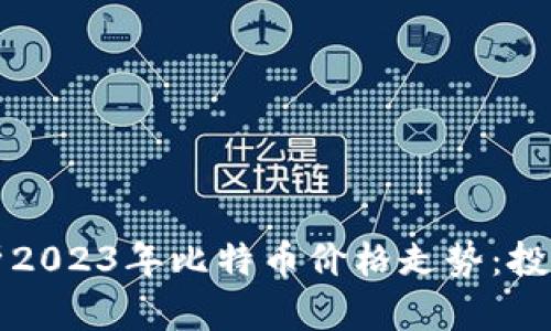 深入分析2023年比特币价格走势：投资者必读