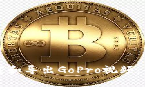 如何下载和导出GoPro视频：全面指南