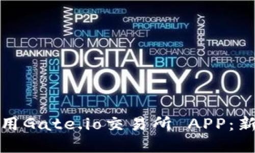 如何快速下载和使用Gate.io交易所 APP：新手指南与实用技巧