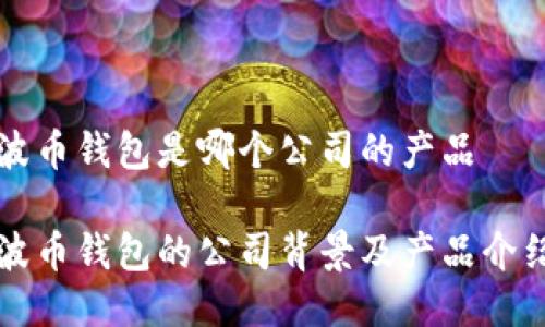 波币钱包是哪个公司的产品

波币钱包的公司背景及产品介绍