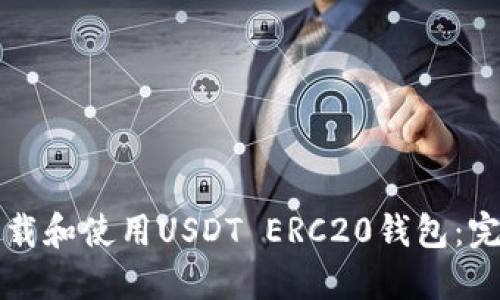 如何下载和使用USDT ERC20钱包：完整指南