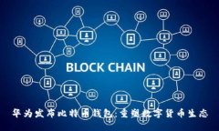 华为发布比特币钱包：重塑数字货币生态