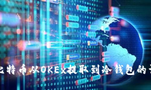 如何将比特币从OKEx提取到冷钱包的详细指南