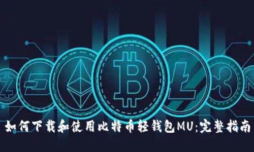 如何下载和使用比特币轻钱包MU：完整指南