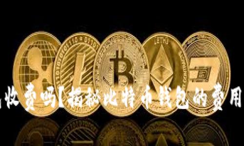 比特币钱包收费吗？揭秘比特币钱包的费用与选择指南