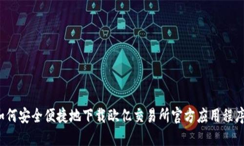 如何安全便捷地下载欧亿交易所官方应用程序？