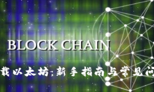 如何下载以太坊：新手指南与常见问题解答