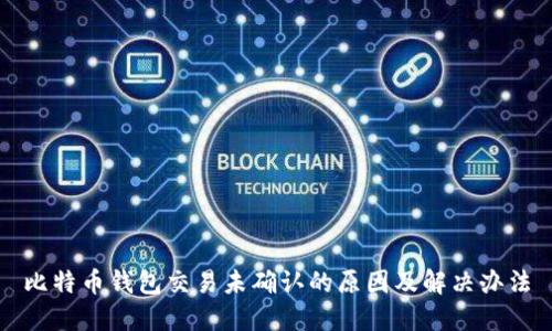 比特币钱包交易未确认的原因及解决办法