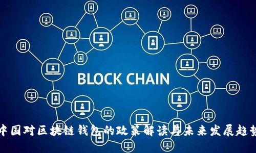 中国对区块链钱包的政策解读与未来发展趋势