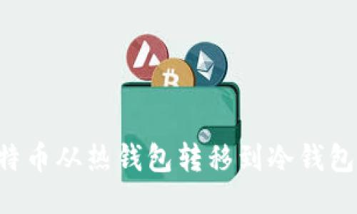 如何将比特币从热钱包转移到冷钱包：详细指南