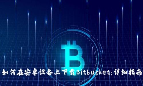 如何在安卓设备上下载Bitbucket：详细指南